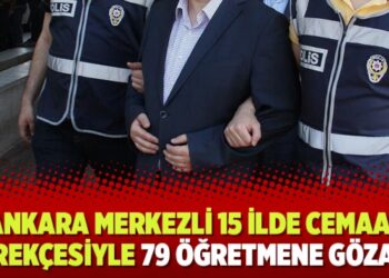 Ankara merkezli 15 ilde cemaat gerekçesiyle 79 öğretmene gözaltı