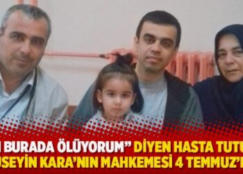 “Ben burada ölüyorum” diyen hasta tutuklu Hüseyin Kara’nın mahkemesi 4 Temmuz’da