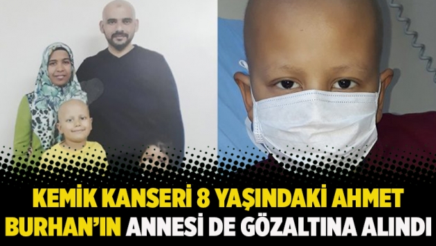 Kemik kanseri 8 yaşındaki Ahmet Burhan’ın annesi de gözaltına alındı