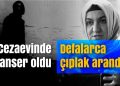 Cezaevinde kanser oldu, defalarca çıplak arandı