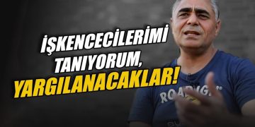 ”İşkencecilerimi tanıyorum, yargılanacaklar!”